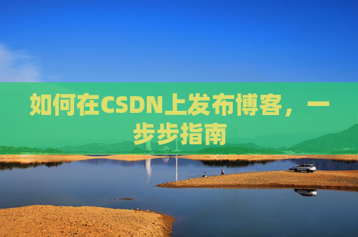 如何在CSDN上发布博客，一步步指南
